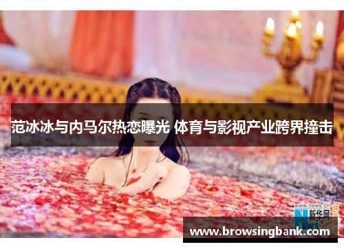 范冰冰与内马尔热恋曝光 体育与影视产业跨界撞击