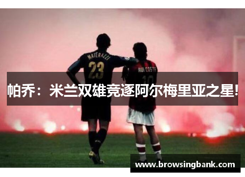 帕乔：米兰双雄竞逐阿尔梅里亚之星!